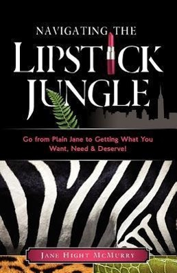Vorderes Coverbild Navigating the Lipstick Jungle: Go from Plain Jane to Getting What You Want, Need, and Deserve!
