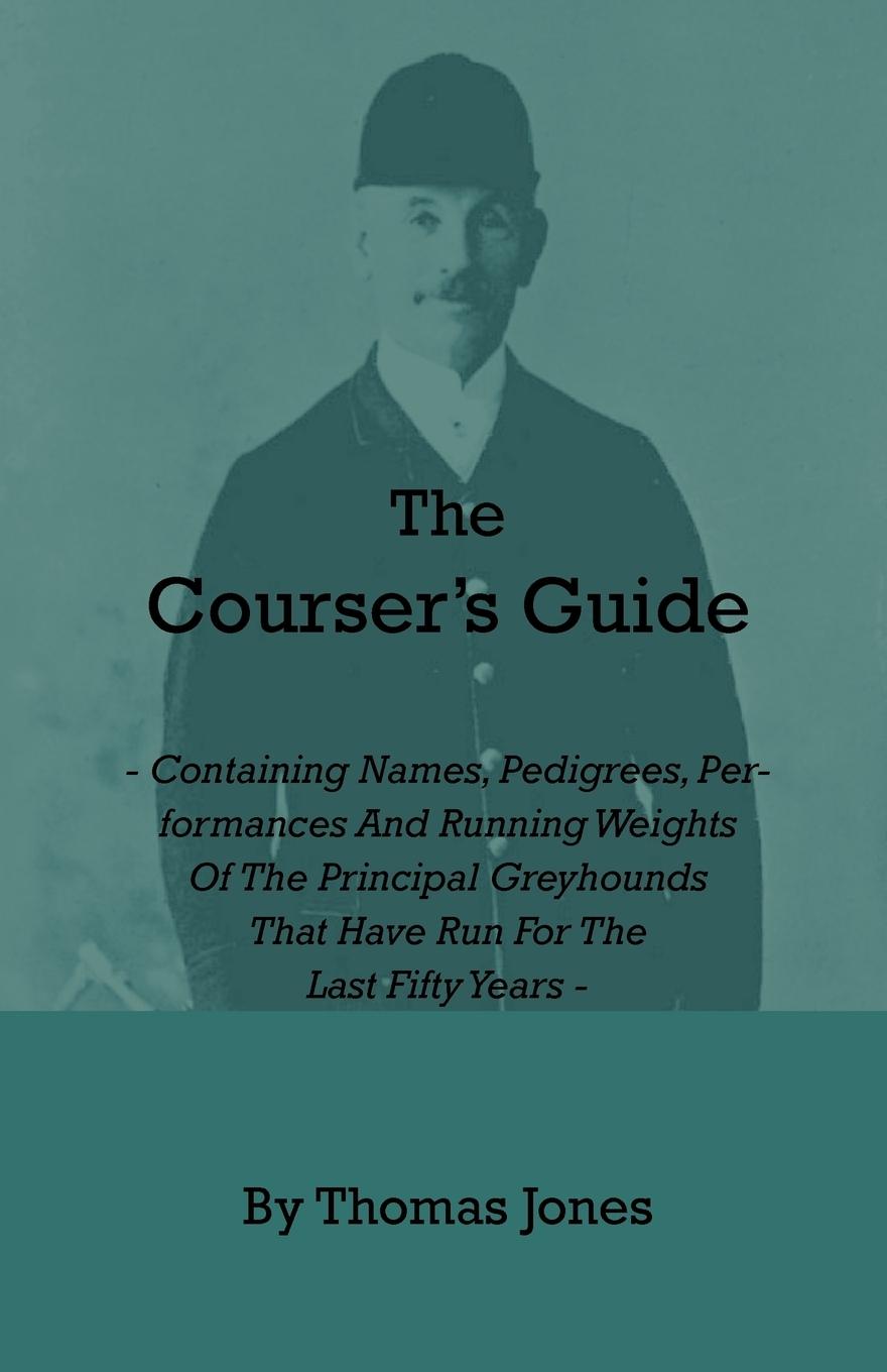 Vorderes Coverbild The Courser's Guide - Containing Names, Pedigrees, Performances and Running Weights of the Principal Greyhounds That Have Run for the Last Fifty Years