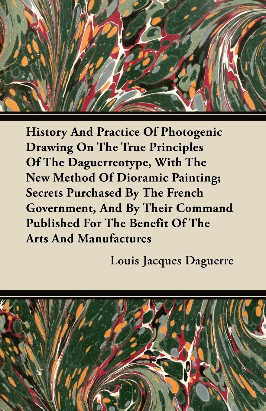Vorderes Coverbild History And Practice Of Photogenic Drawing On The True Principles Of The Daguerreotype, With The New Method Of Dioramic Painting