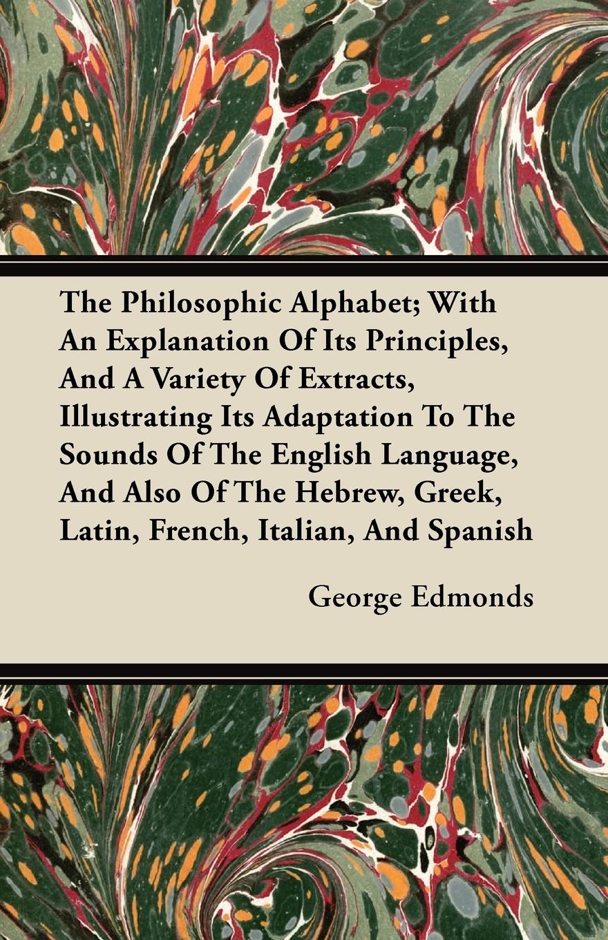 Vorderes Coverbild The Philosophic Alphabet; With An Explanation Of Its Principles, And A Variety Of Extracts, Illustrating Its Adaptation To The Sounds Of The English Language, And Also Of The Hebrew, Greek, Latin, French, Italian, And Spanish