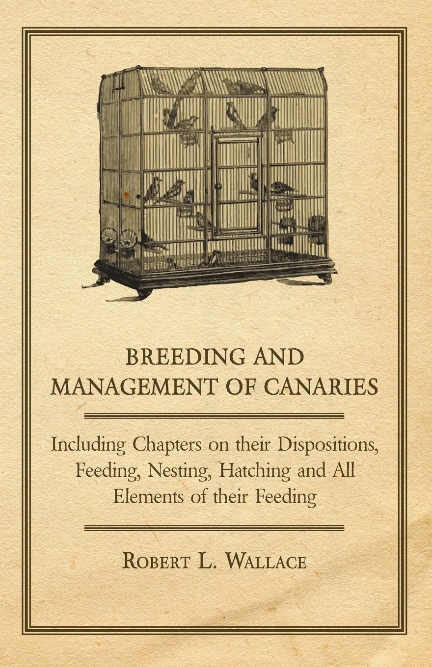 Vorderes Coverbild Breeding and Management of Canaries - Including Chapters on their Dispositions, Feeding, Nesting, Hatching and All Elements of their Feeding