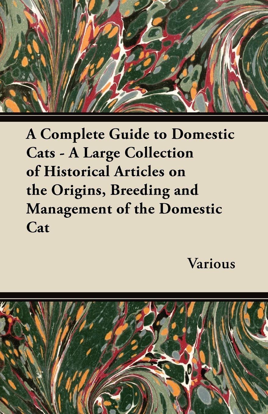 Vorderes Coverbild A Complete Guide to Domestic Cats - A Large Collection of Historical Articles on the Origins, Breeding and Management of the Domestic Cat