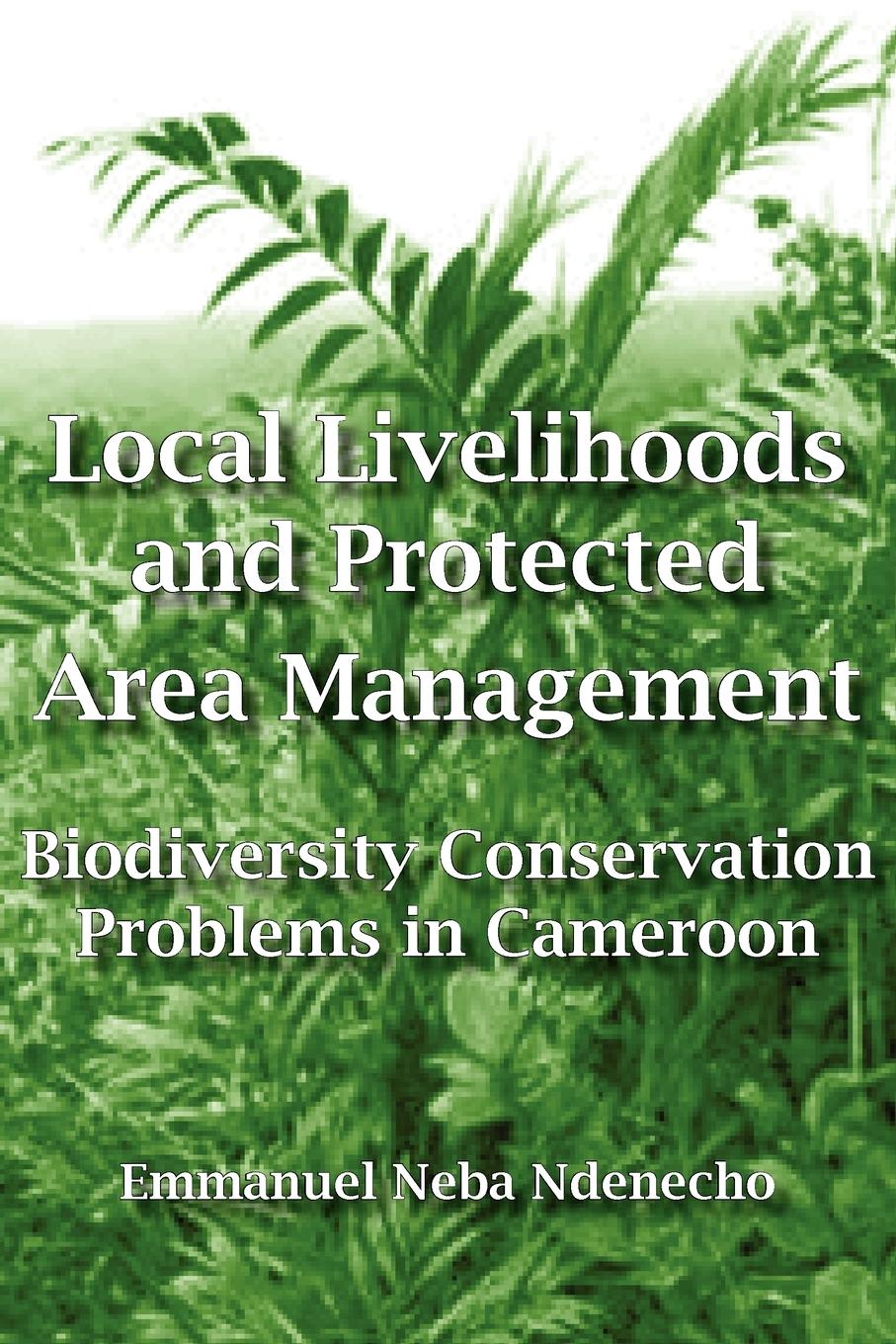 Vorderes Coverbild Local Livelihoods and Protected Area Management. Biodiversity Conservation Problems in Cameroon
