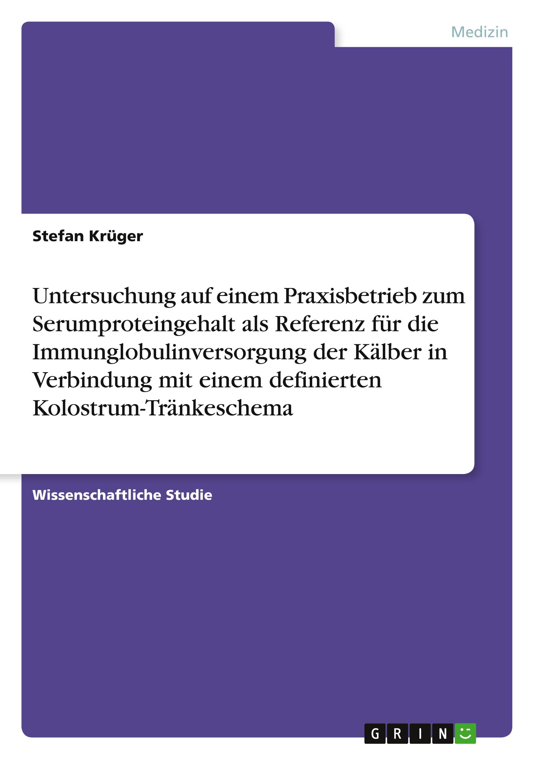 Vorderes Coverbild Untersuchung auf einem Praxisbetrieb zum Serumproteingehalt als Referenz für die Immunglobulinversorgung der Kälber in Verbindung mit einem definierten Kolostrum-Tränkeschema