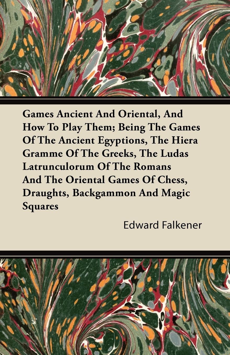 Vorderes Coverbild Games Ancient And Oriental, And How To Play Them; Being The Games Of The Ancient Egyptions, The Hiera Gramme Of The Greeks, The Ludas Latrunculorum Of The Romans And The Oriental Games Of Chess, Draughts, Backgammon And Magic Squares