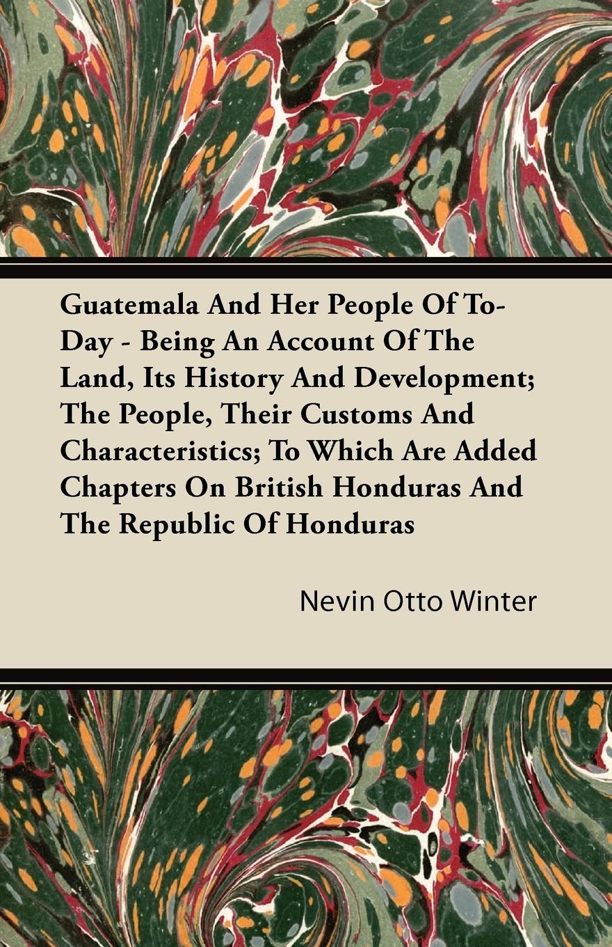 Vorderes Coverbild Guatemala And Her People Of To-Day - Being An Account Of The Land, Its History And Development; The People, Their Customs And Characteristics; To Which Are Added Chapters On British Honduras And The Republic Of Honduras