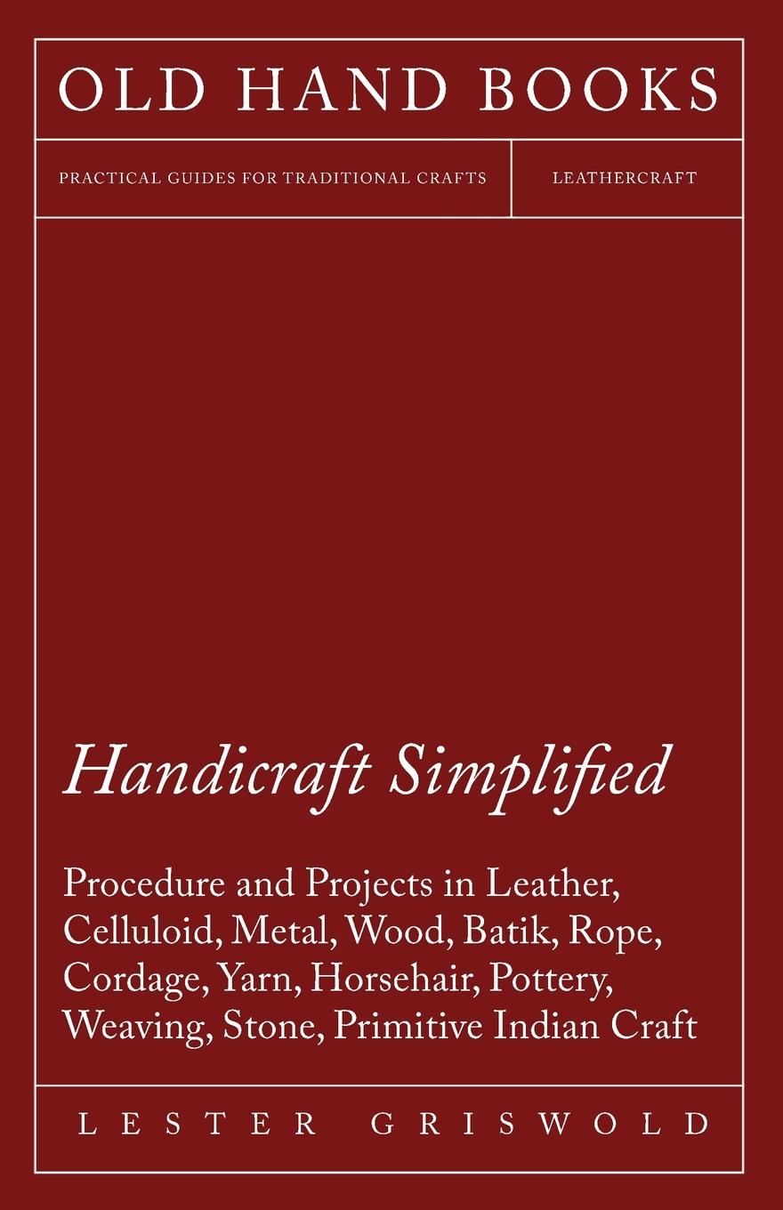 Vorderes Coverbild Handicraft Simplified Procedure and Projects in Leather, Celluloid, Metal, Wood, Batik, Rope, Cordage, Yarn, Horsehair, Pottery, Weaving, Stone, Primitive Indian Craft