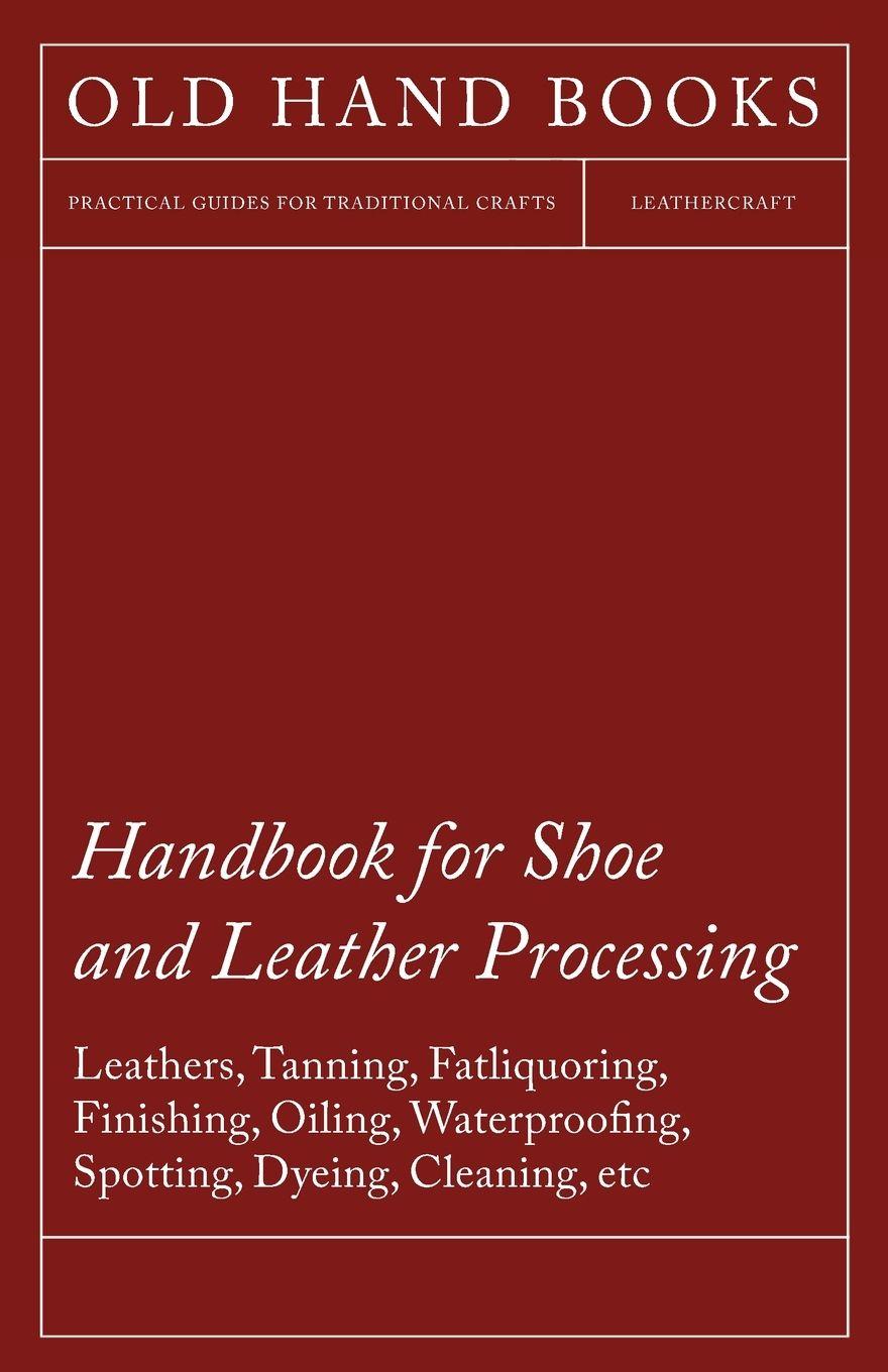 Vorderes Coverbild Handbook for Shoe and Leather Processing - Leathers, Tanning, Fatliquoring, Finishing, Oiling, Waterproofing, Spotting, Dyeing, Cleaning, Polishing, R