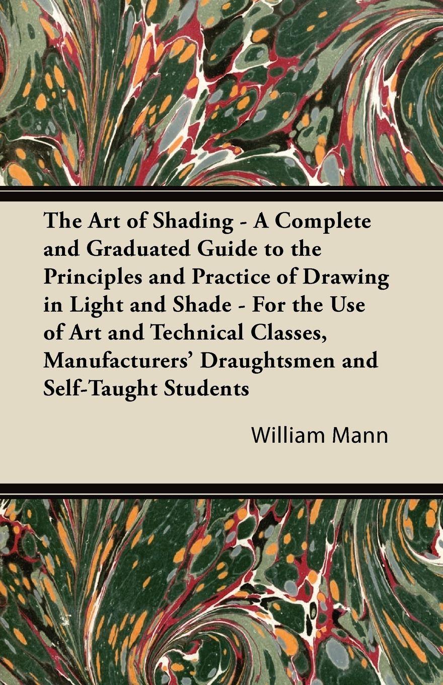 Vorderes Coverbild The Art of Shading - A Complete and Graduated Guide to the Principles and Practice of Drawing in Light and Shade - For the Use of Art and Technical Classes, Manufacturers' Draughtsmen and Self-Taught Students