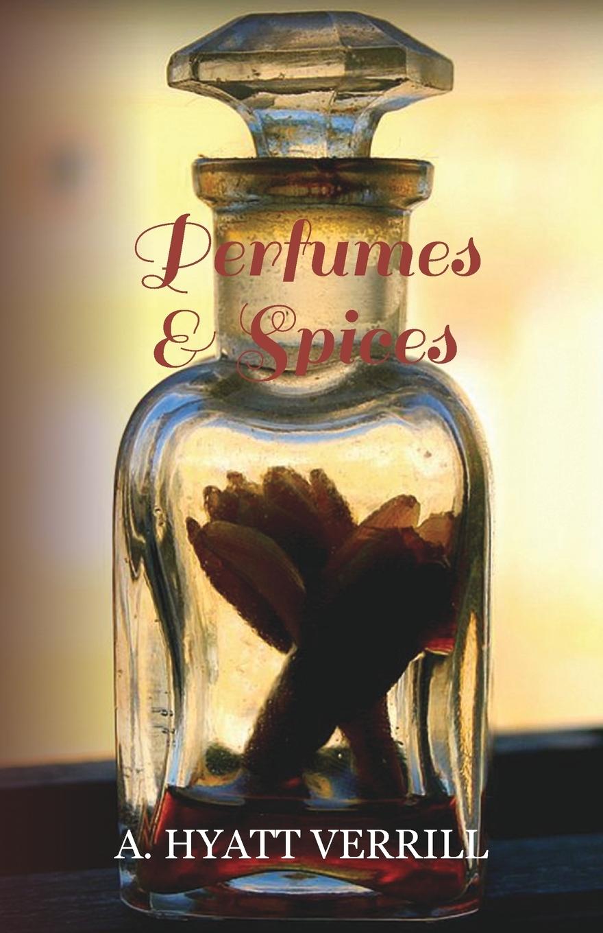 Vorderes Coverbild Perfumes and Spices - Including an Account of Soaps and Cosmetics - The Story of the History, Source, Preparation, and Use of the Spices, Perfumes, So
