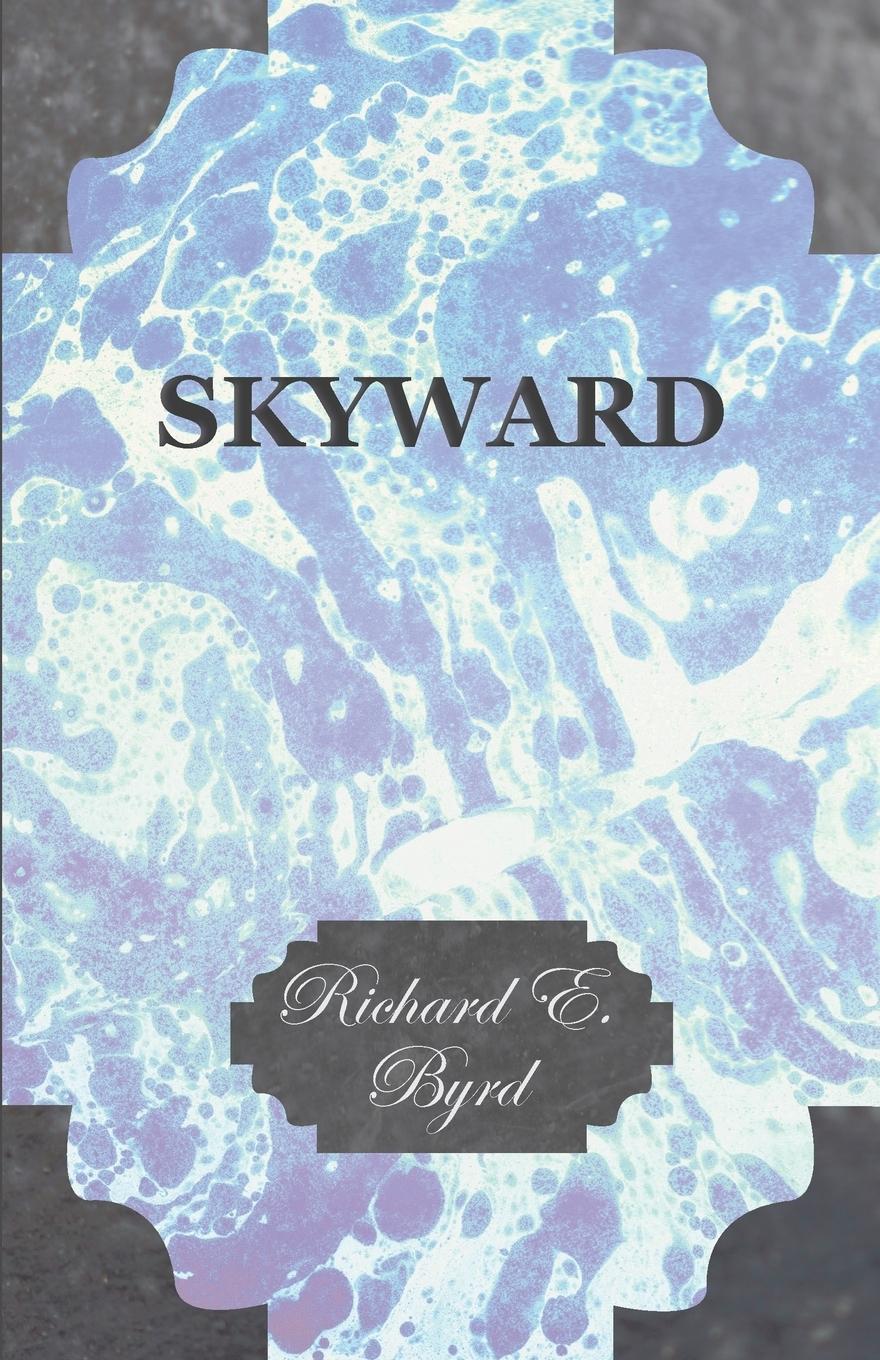 Vorderes Coverbild Skyward - Man's Mastery of the Air as Shown by the Brilliant Flights of America's Leading Air Explorer, His Life, His Thrilling Adventures, His North