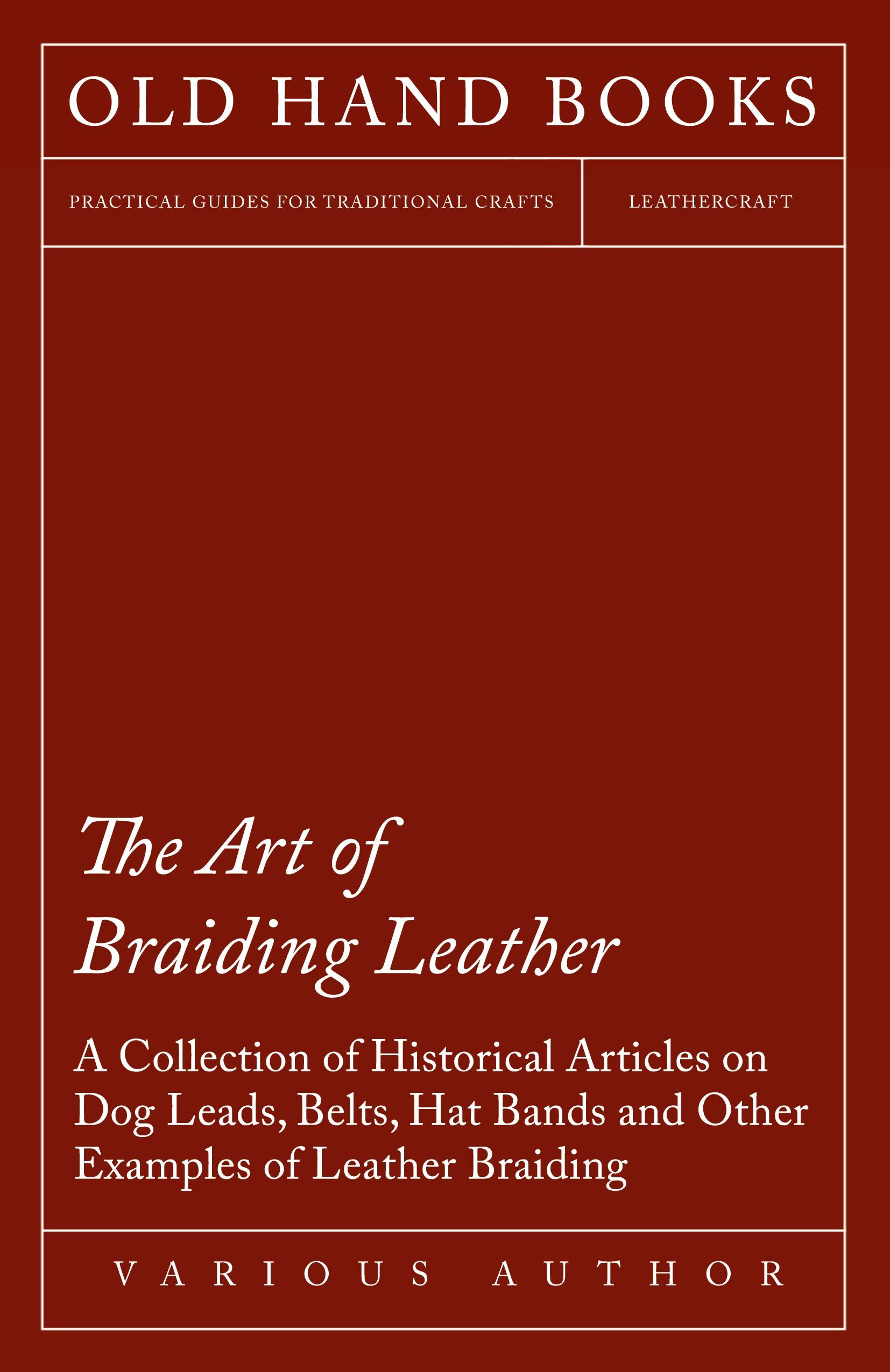 Vorderes Coverbild The Art of Braiding Leather - A Collection of Historical Articles on Dog Leads, Belts, Hat Bands and Other Examples of Leather Braiding
