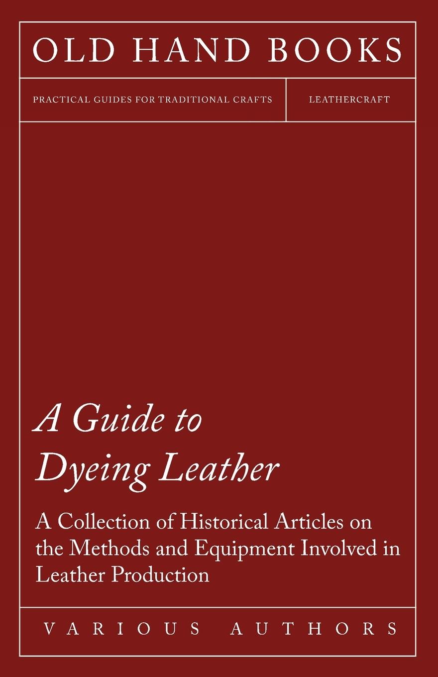 Vorderes Coverbild A Guide to Dyeing Leather - A Collection of Historical Articles on the Methods and Equipment Involved in Leather Production