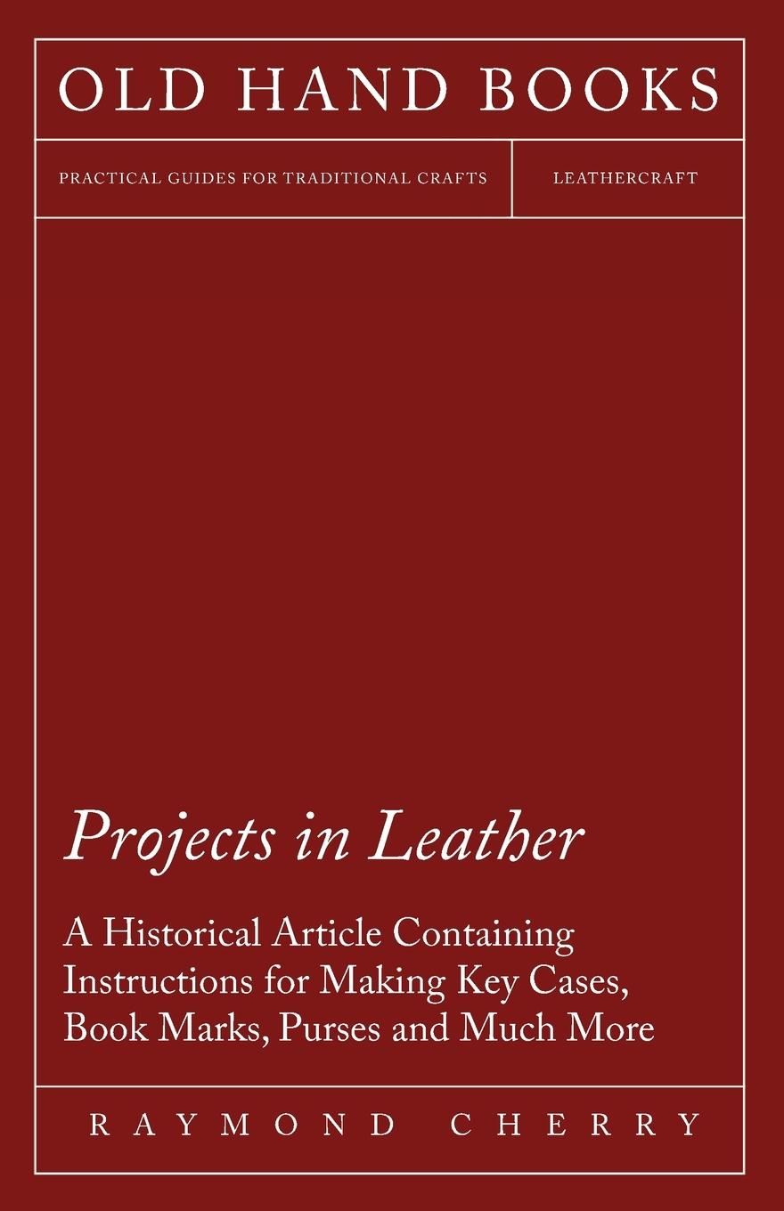 Vorderes Coverbild Projects in Leather - A Historical Article Containing Instructions for Making Key Cases, Book Marks, Purses and Much More