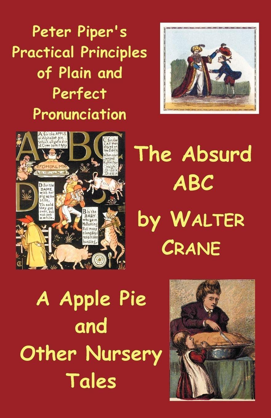 Vorderes Coverbild Peter Piper's Practical Principles of Plain and Perfect Pronunciation; The Absurd ABC; A Apple Pie and Other Nursery Tales.