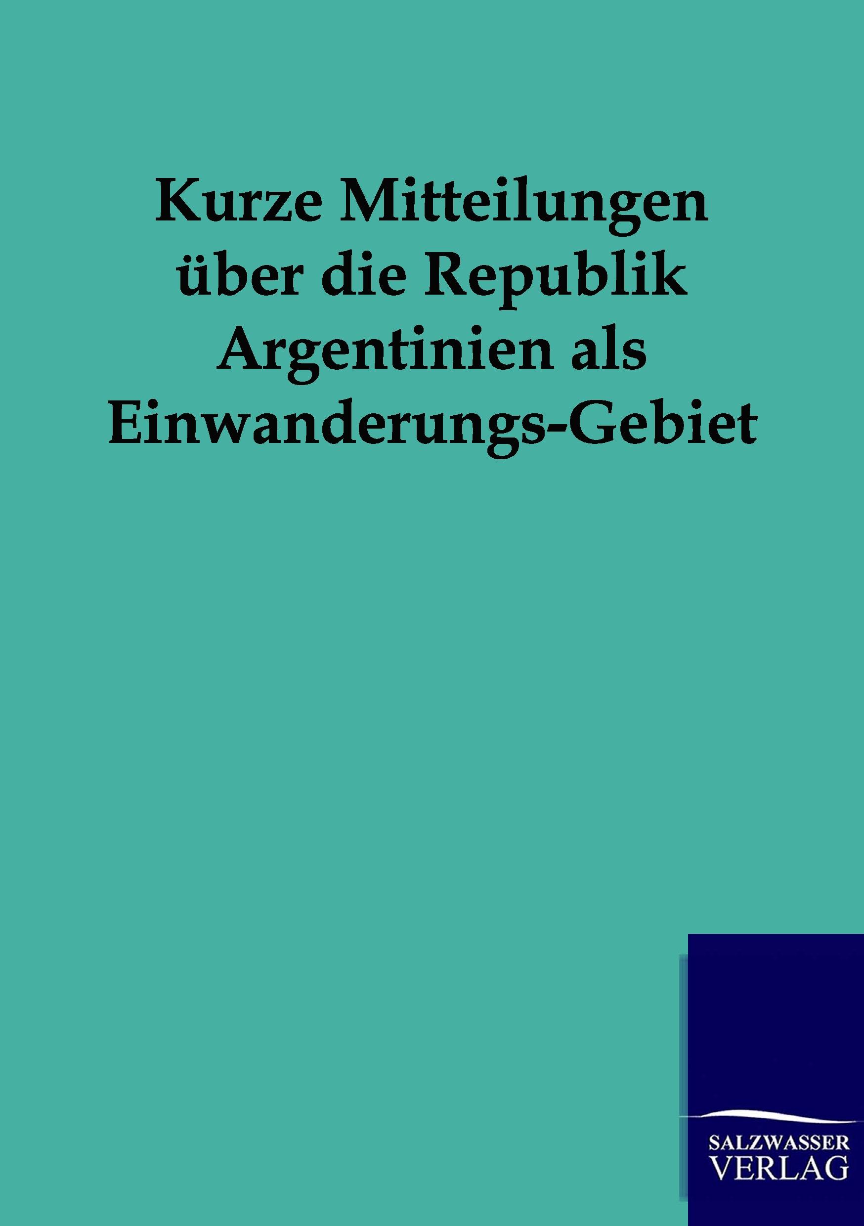 Vorderes Coverbild Kurze Mitteilungen über die Republik Argentinien als Einwanderungs-Gebiet