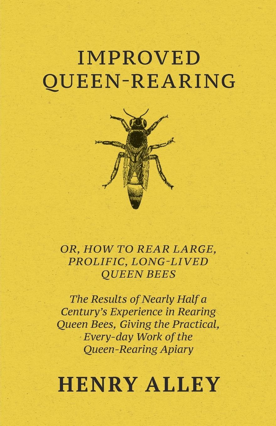Vorderes Coverbild Improved Queen-Rearing, Or, How To Rear Large, Prolific, Long-Lived Queen Bees - The Results Of Nearly Half A Century's Experience In Rearing Queen Bees, Giving The Practical, Every-day Work Of The Queen-Rearing Apiary