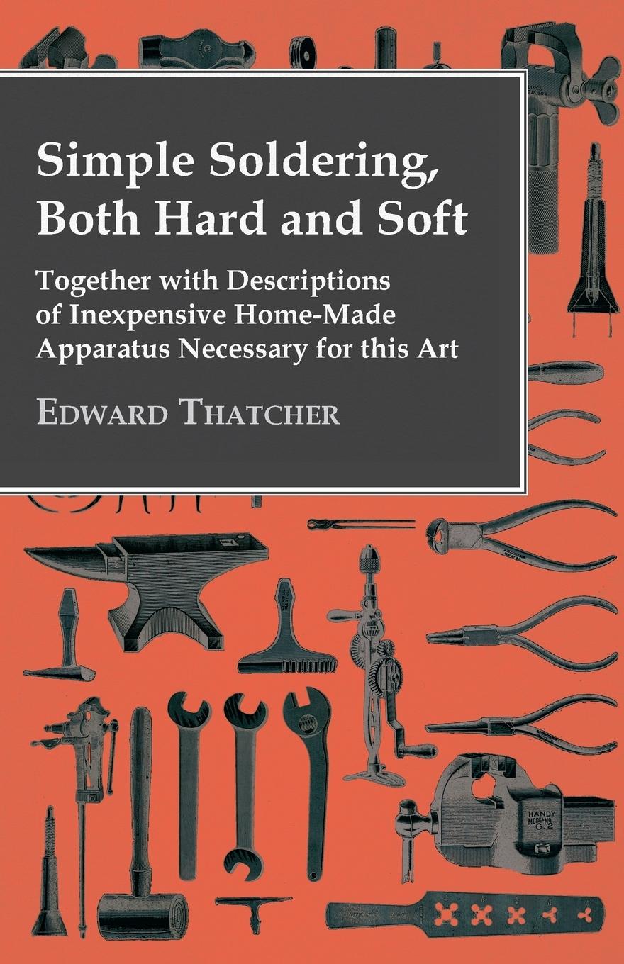 Vorderes Coverbild Simple Soldering, Both Hard And Soft - Together With Descriptions Of Inexpensive Home-Made Apparatus Necessary For This Art