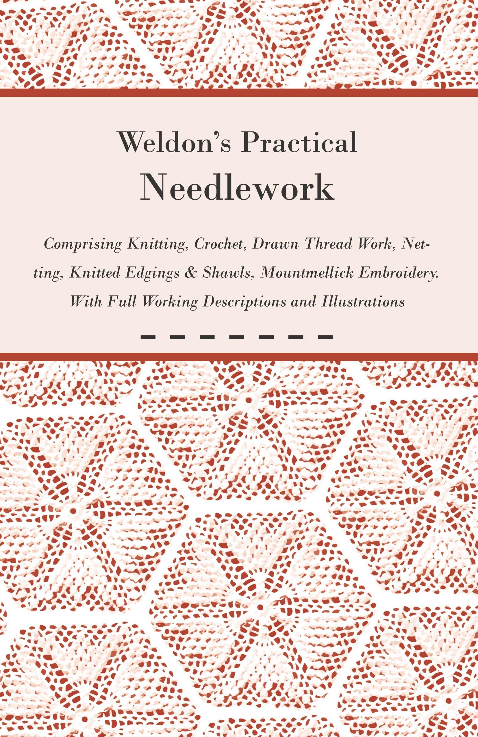 Vorderes Coverbild Weldon's Practical Needlework Comprising - Knitting, Crochet, Drawn Thread Work, Netting, Knitted Edgings & Shawls, Mountmellick Embroidery. With Full Working Descriptions and Illustrations