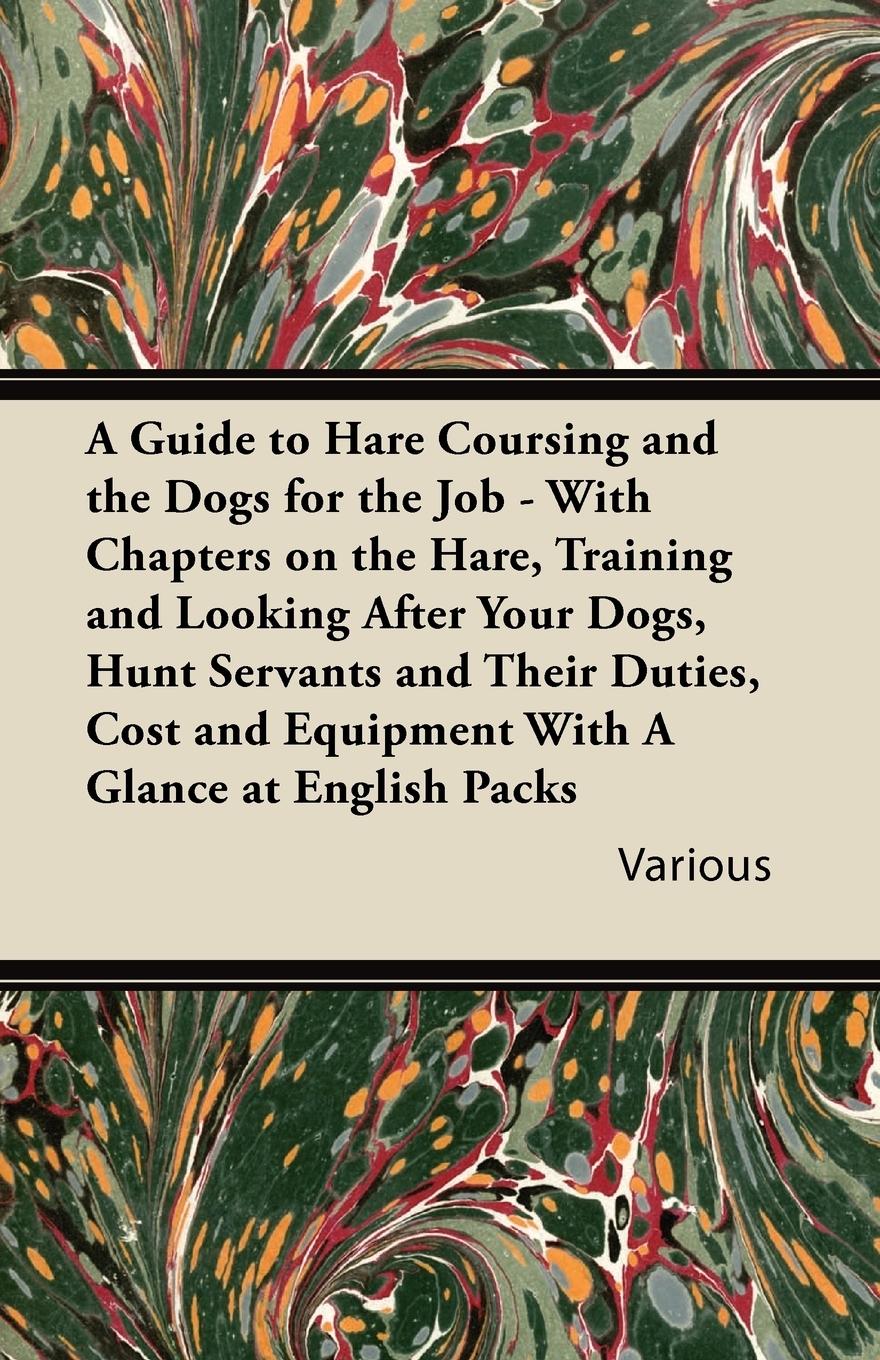 Vorderes Coverbild A   Guide to Hare Coursing and the Dogs for the Job - With Chapters on the Hare, Training and Looking After Your Dogs, Hunt Servants and Their Duties,