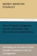 Vorderes Coverbild How I Found Livingstone, travels, adventures, and discoveres in Central Africa