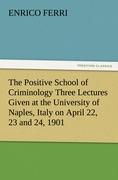 Vorderes Coverbild The Positive School of Criminology Three Lectures Given at the University of Naples, Italy on April 22, 23 and 24, 1901
