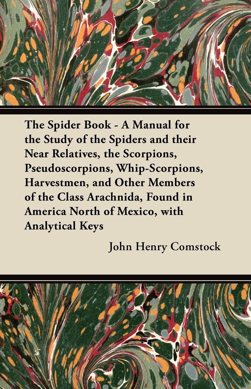 Vorderes Coverbild The Spider Book - A Manual for the Study of the Spiders and their Near Relatives, the Scorpions, Pseudoscorpions, Whip-Scorpions, Harvestmen, and Other Members of the Class Arachnida, Found in America North of Mexico, with Analytical Keys