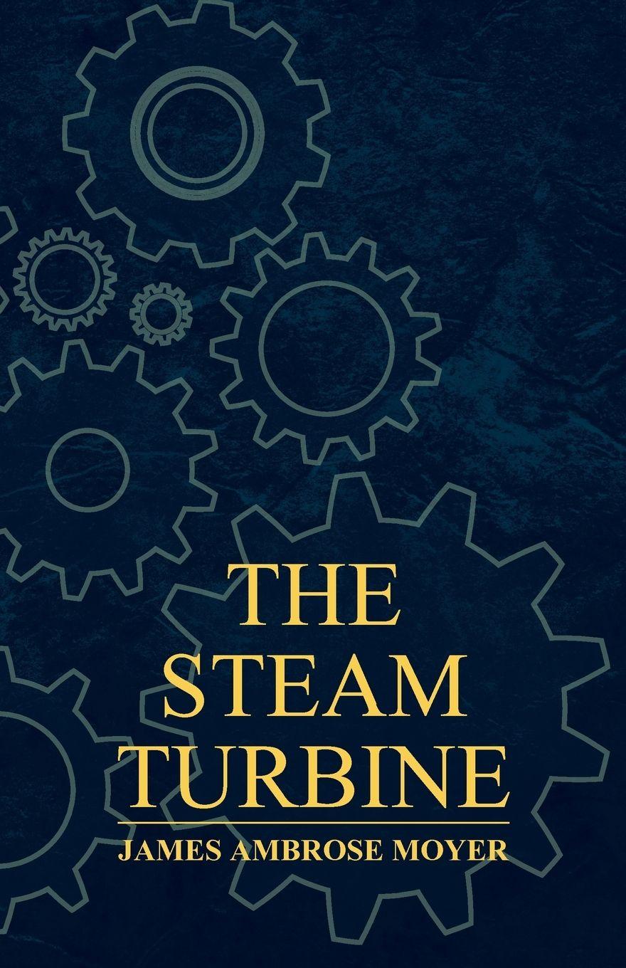 Vorderes Coverbild The Steam Turbine - A Practical and Theoretical Treatise for Engineers and Designers, Including a Discussion of the Gas Turbine