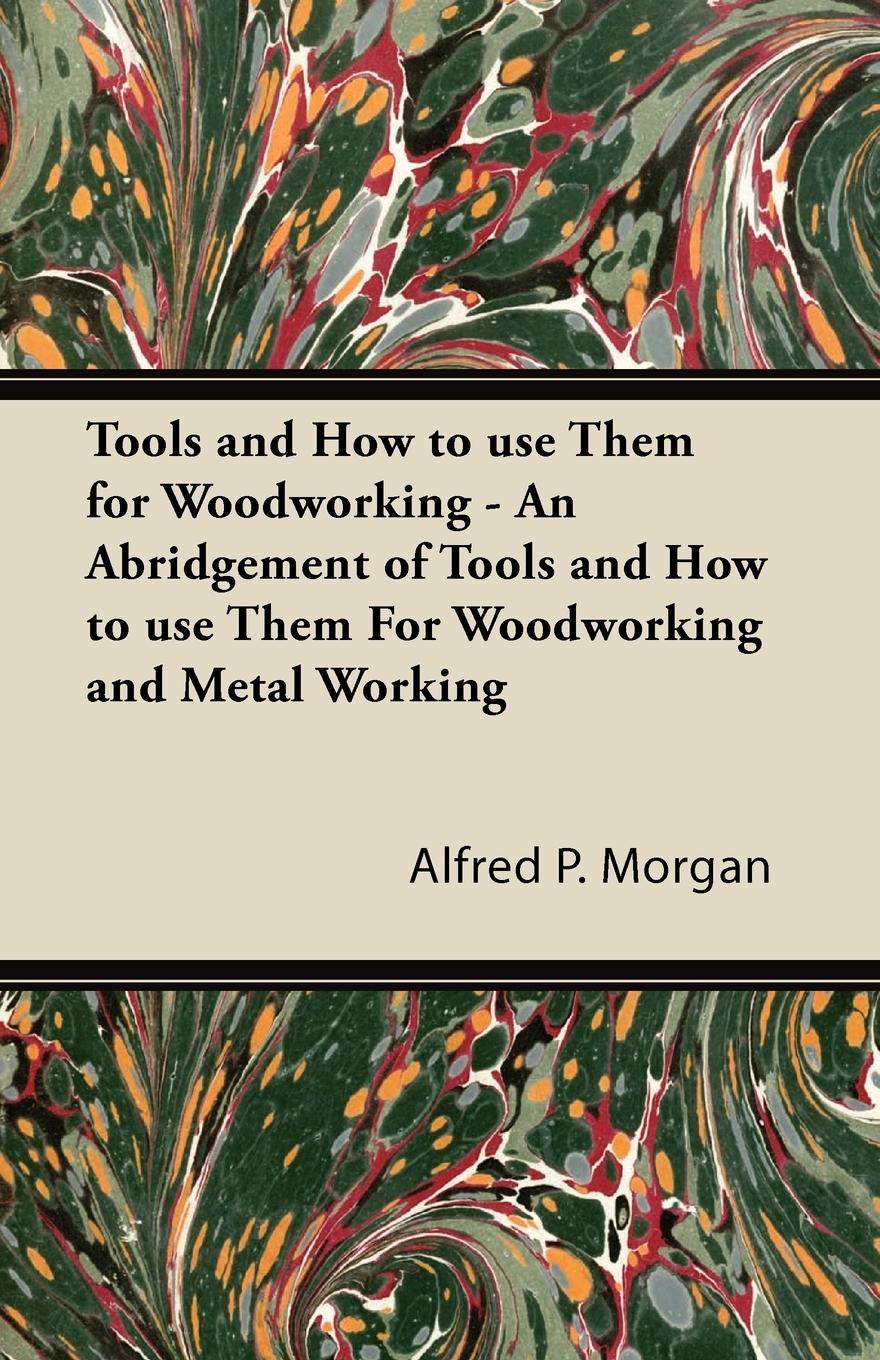 Vorderes Coverbild Tools and How to use Them for Woodworking - An Abridgement of Tools and How to use Them For Woodworking and Metal Working