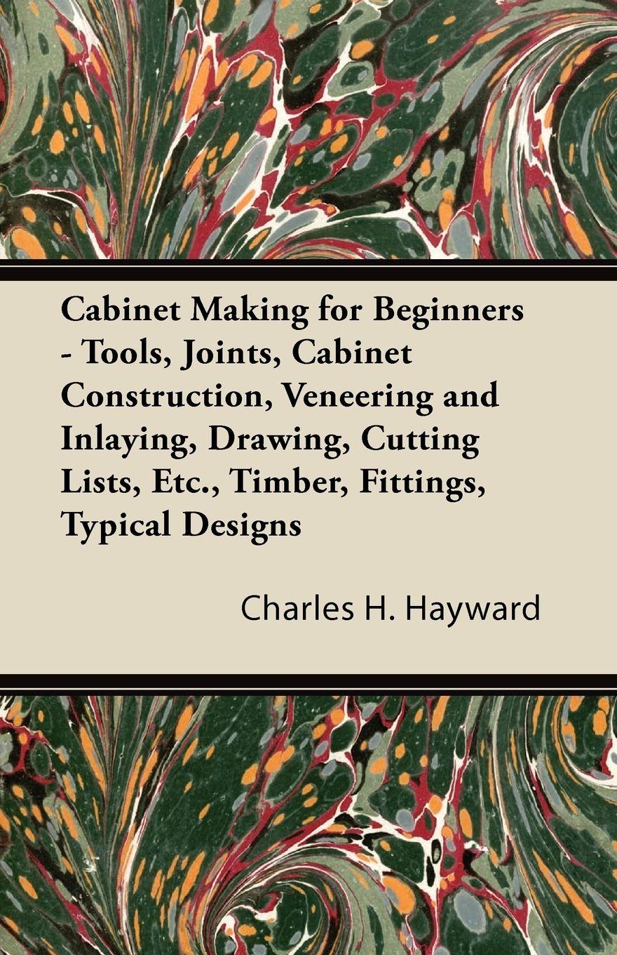 Vorderes Coverbild Cabinet Making for Beginners - Tools, Joints, Cabinet Construction, Veneering and Inlaying, Drawing, Cutting Lists, Etc., Timber, Fittings, Typical Designs