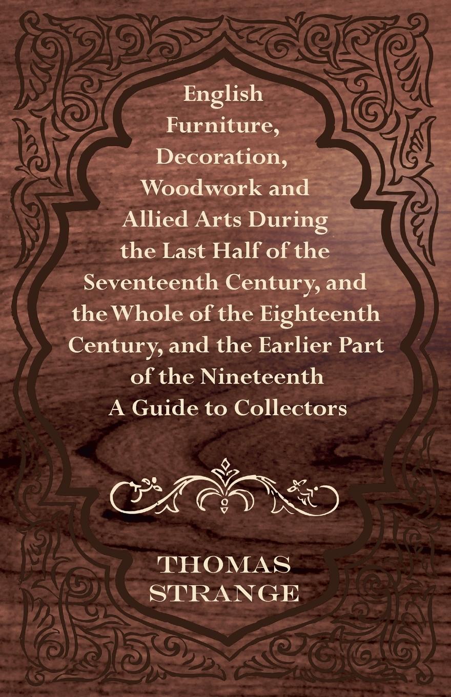 Vorderes Coverbild English Furniture, Decoration, Woodwork and Allied Arts During the Last Half of the Seventeenth Century, and the Whole of the Eighteenth Century, and