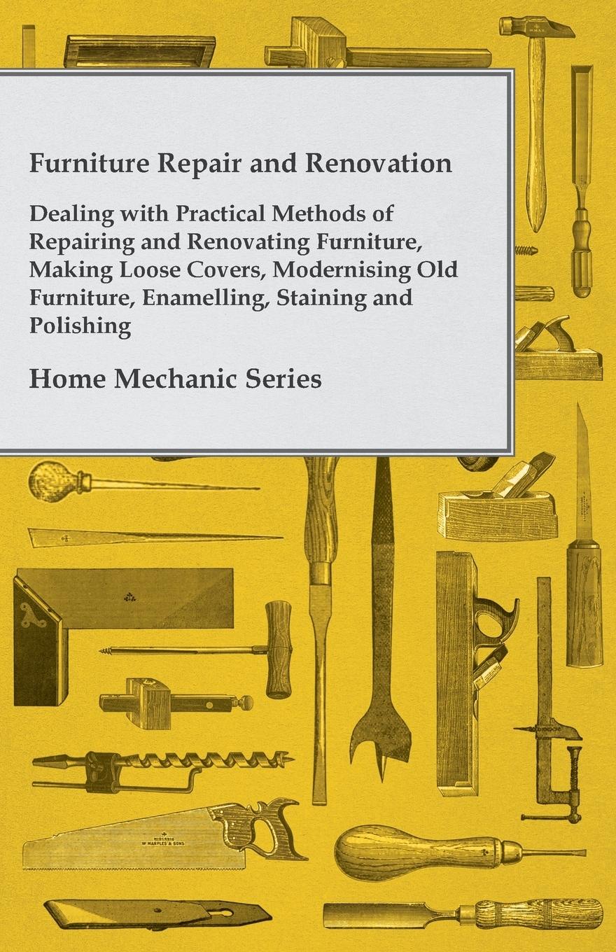 Vorderes Coverbild Furniture Repair and Renovation - Dealing with Practical Methods of Repairing and Renovating Furniture, Making Loose Covers, Modernising Old Furniture, Enamelling, Staining and Polishing - Home Mechanic Series