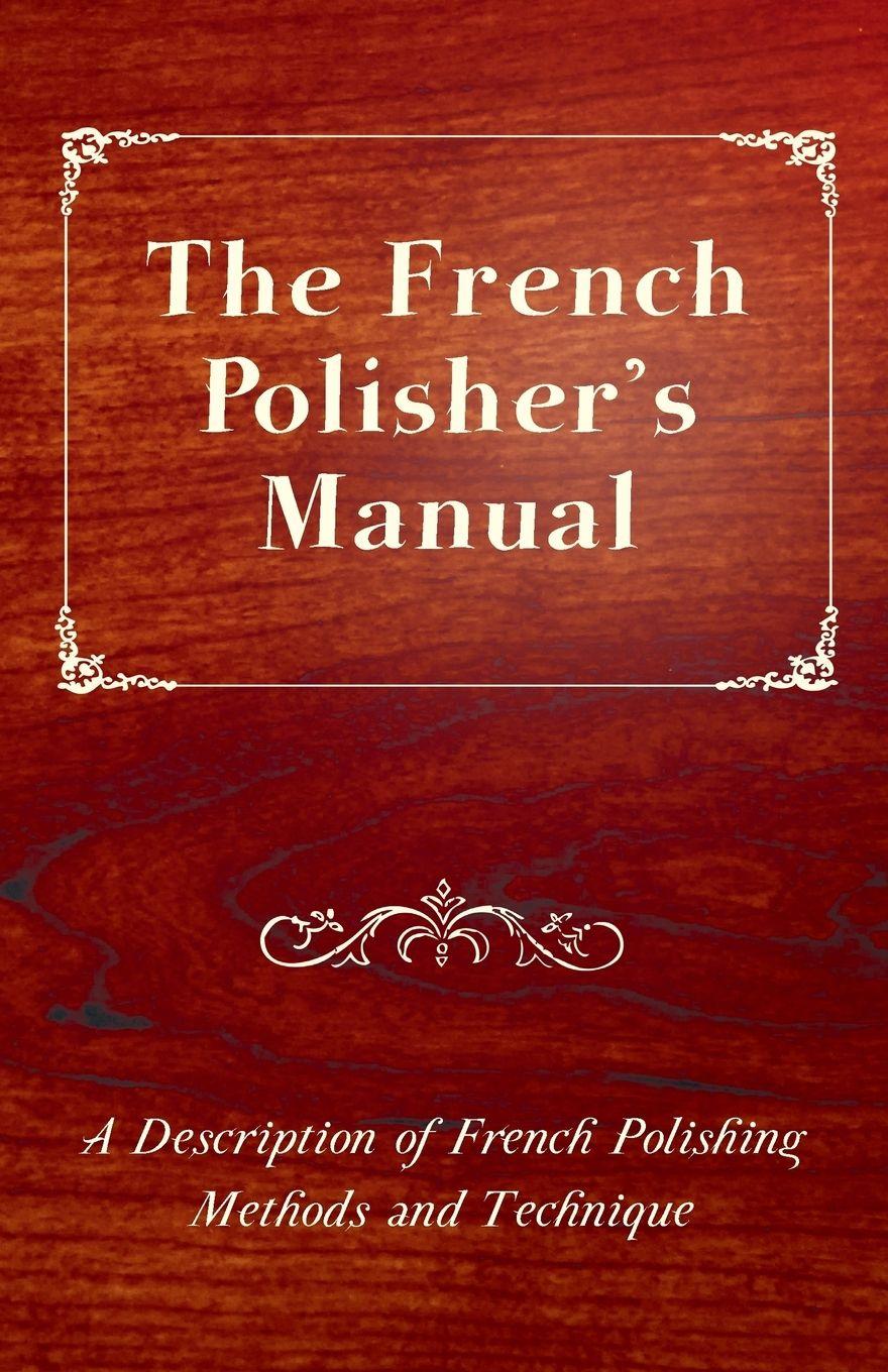Vorderes Coverbild The French Polisher's Manual - A Description of French Polishing Methods and Technique
