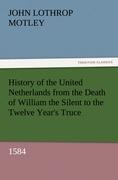 Vorderes Coverbild History of the United Netherlands from the Death of William the Silent to the Twelve Year's Truce, 1584