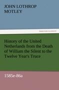 Vorderes Coverbild History of the United Netherlands from the Death of William the Silent to the Twelve Year's Truce, 1585e-86a