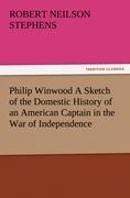 Vorderes Coverbild Philip Winwood A Sketch of the Domestic History of an American Captain in the War of Independence, Embracing Events that Occurred between and during the Years 1763 and 1786, in New York and London: written by His Enemy in War, Herbert Russell, Lieutenant in the Loyalist Forces.