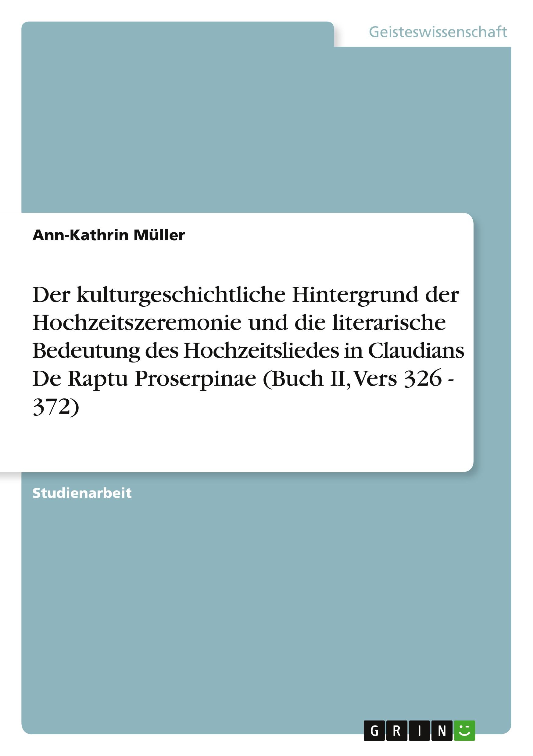 Vorderes Coverbild Der kulturgeschichtliche Hintergrund der Hochzeitszeremonie und die literarische Bedeutung des Hochzeitsliedes in Claudians De Raptu Proserpinae (Buch II, Vers 326 - 372)