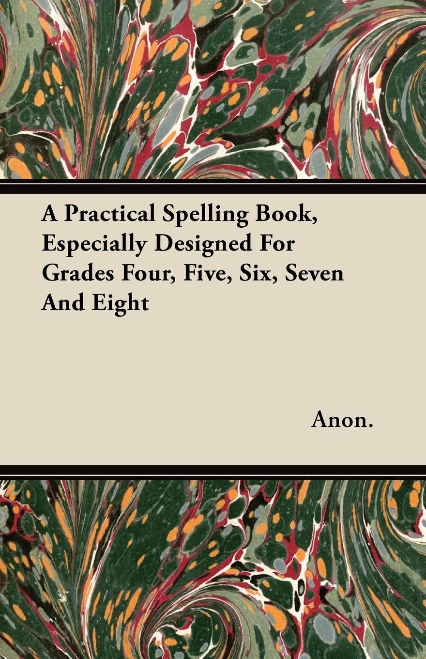 Vorderes Coverbild A Practical Spelling Book, Especially Designed For Grades Four, Five, Six, Seven And Eight