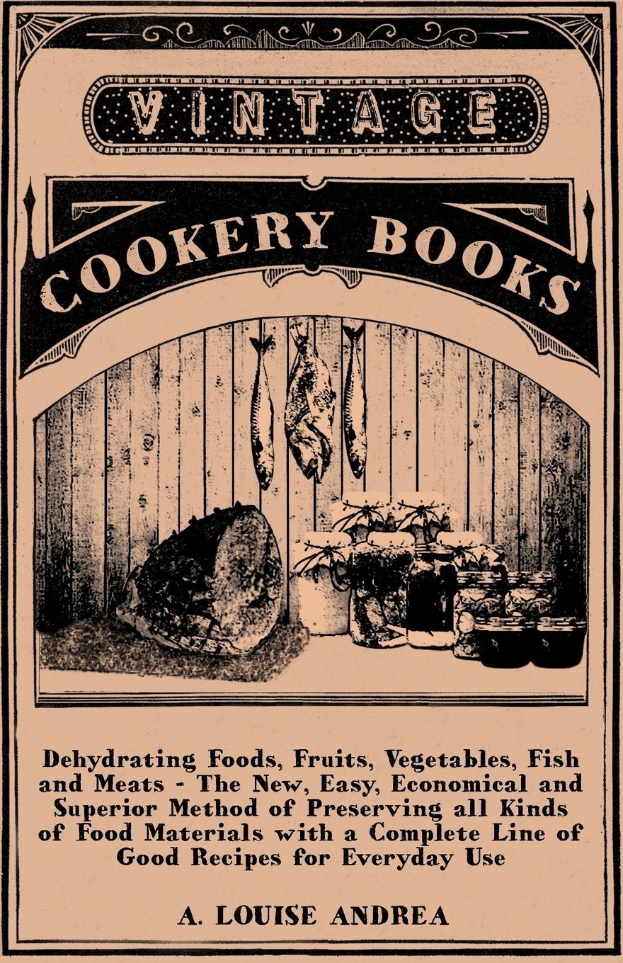 Vorderes Coverbild Dehydrating Foods, Fruits, Vegetables, Fish and Meats - The New, Easy, Economical and Superior Method of Preserving all Kinds of Food Materials with a Complete Line of Good Recipes for Everyday Use
