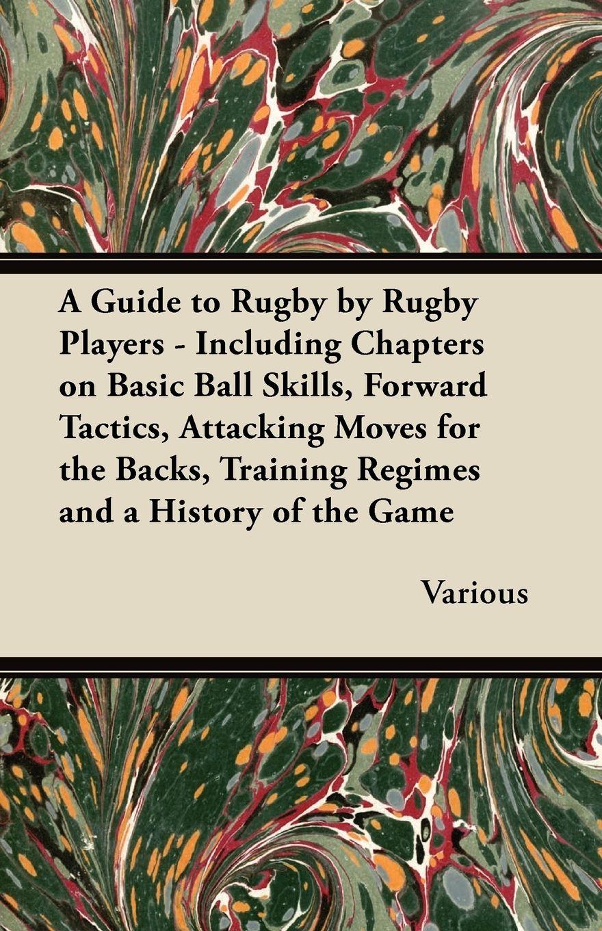 Vorderes Coverbild A Guide to Rugby by Rugby Players - Including Chapters on Basic Ball Skills, Forward Tactics, Attacking Moves for the Backs, Training Regimes and a History of the Game