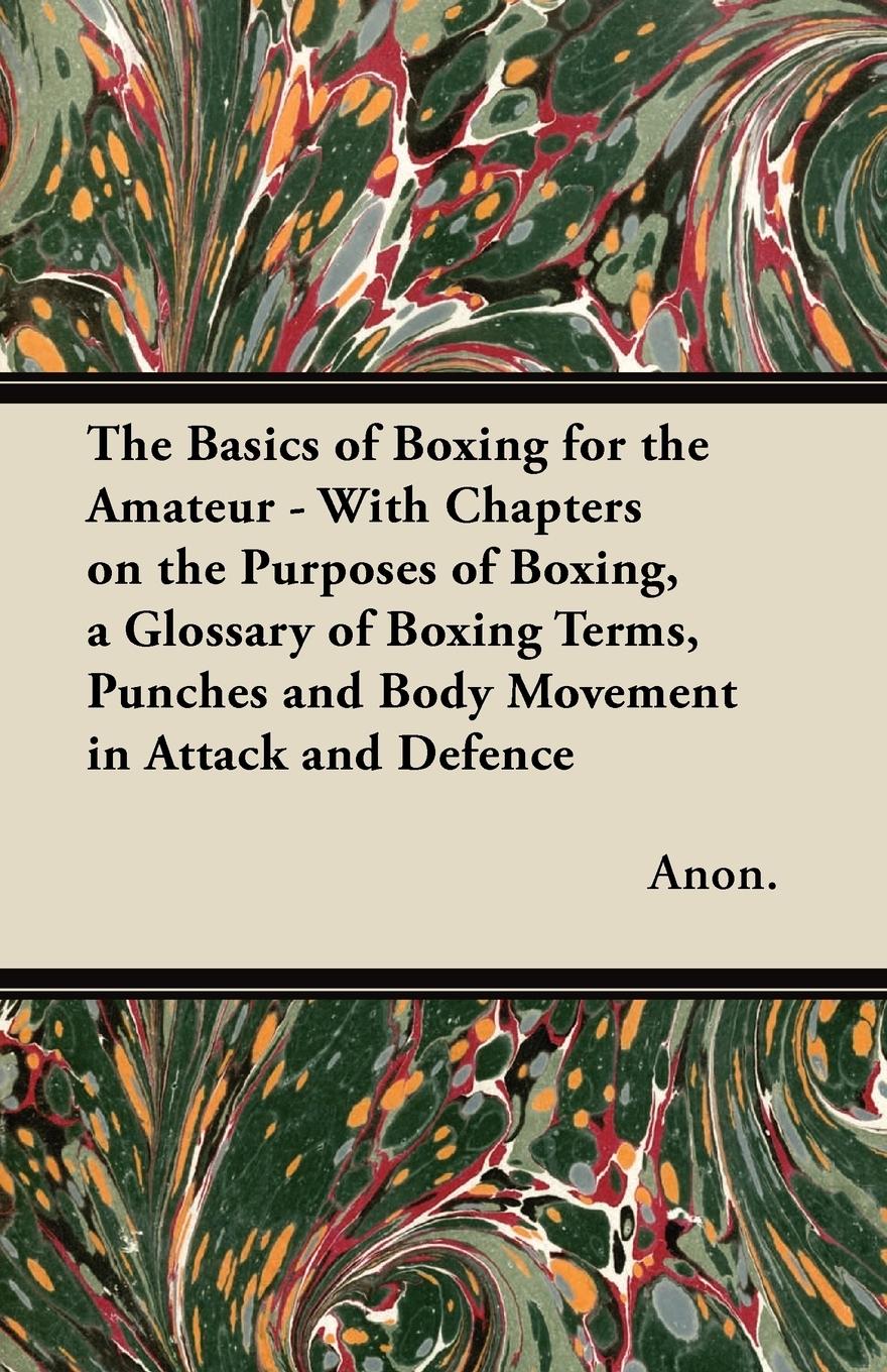Vorderes Coverbild The Basics of Boxing for the Amateur - With Chapters on the Purposes of Boxing, a Glossary of Boxing Terms, Punches and Body Movement in Attack and de