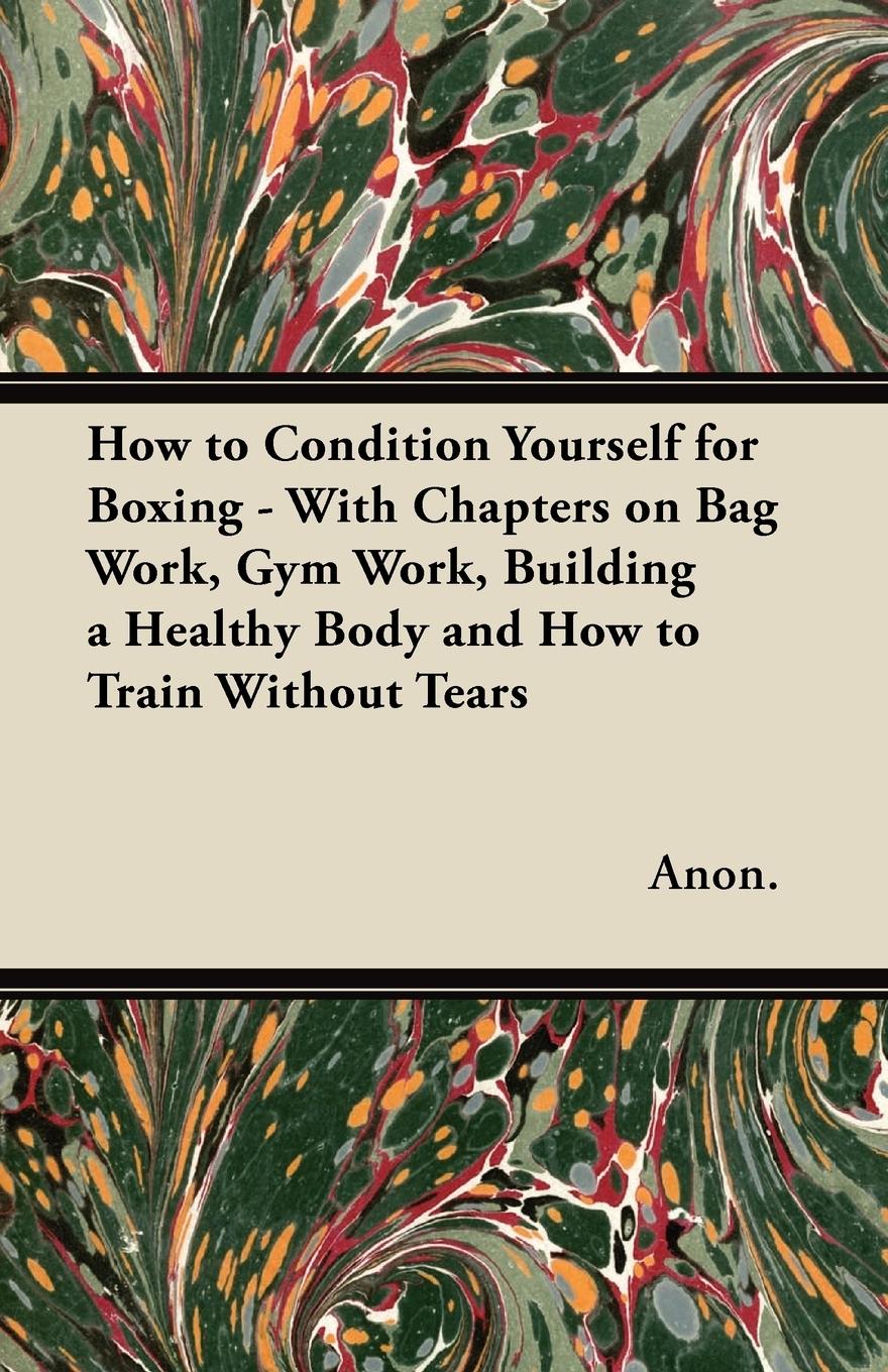 Vorderes Coverbild How to Condition Yourself for Boxing - With Chapters on Bag Work, Gym Work, Building a Healthy Body and How to Train Without Tears