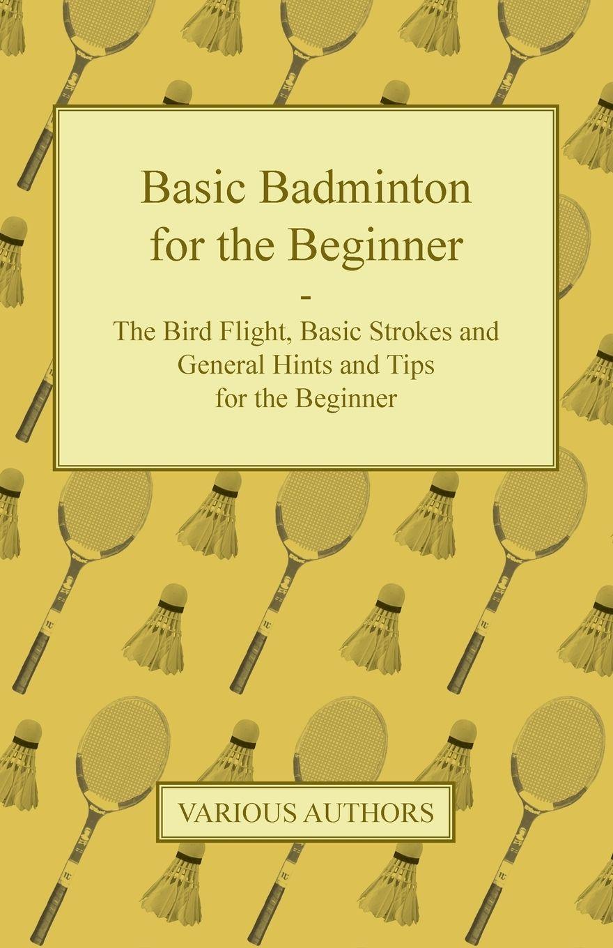 Vorderes Coverbild Basic Badminton for the Beginner - The Bird Flight, Basic Strokes and General Hints and Tips for the Beginner