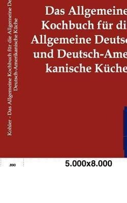 Vorderes Coverbild Das Allgemeine Kochbuch für die Allgemeine Deutsche und Deutsch-Amerikanische Küche