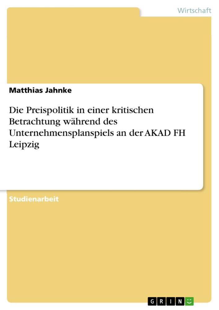 Vorderes Coverbild Die Preispolitik in einer kritischen Betrachtung während des Unternehmensplanspiels an der AKAD FH Leipzig