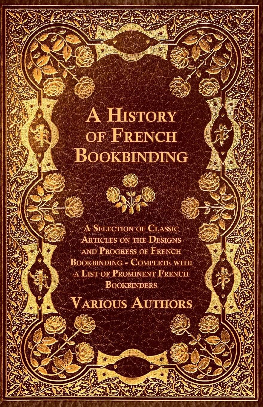 Vorderes Coverbild A   History of French Bookbinding - A Selection of Classic Articles on the Designs and Progress of French Bookbinding - Complete with a List of Promin