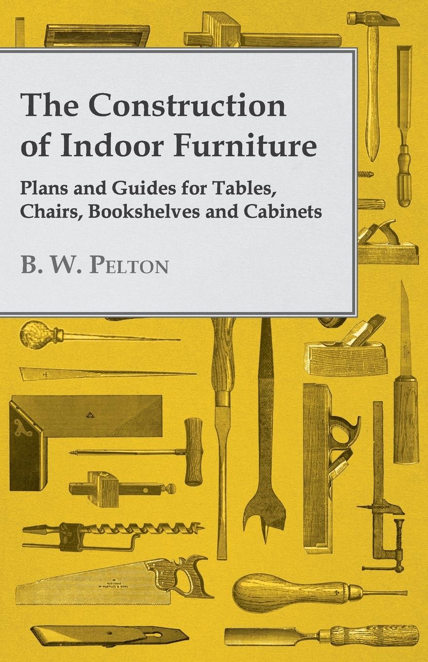 Vorderes Coverbild The Construction of Indoor Furniture - Plans and Guides for Tables, Chairs, Bookshelves and Cabinets