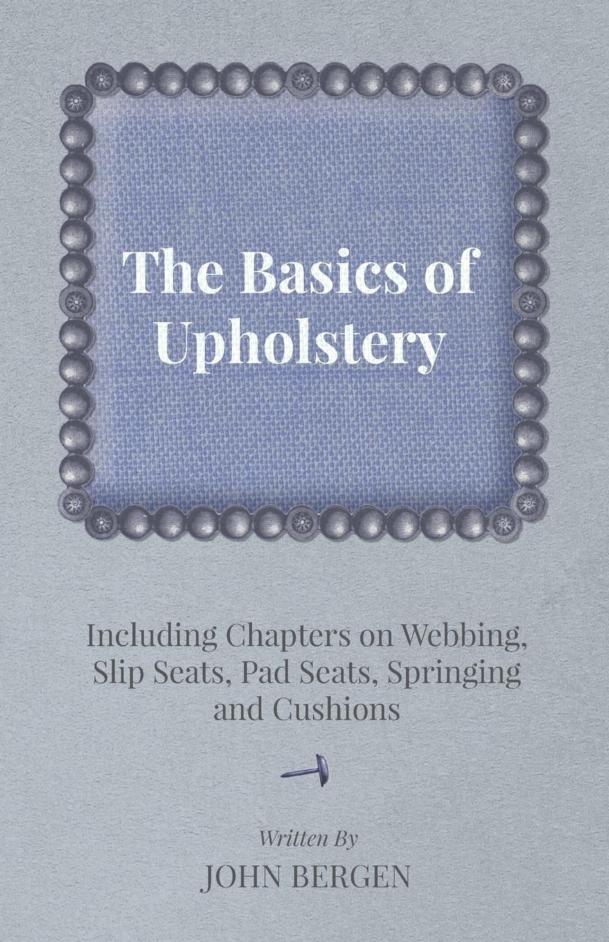 Vorderes Coverbild The Basics of Upholstery - Including Chapters on Webbing, Slip Seats, Pad Seats, Springing and Cushions