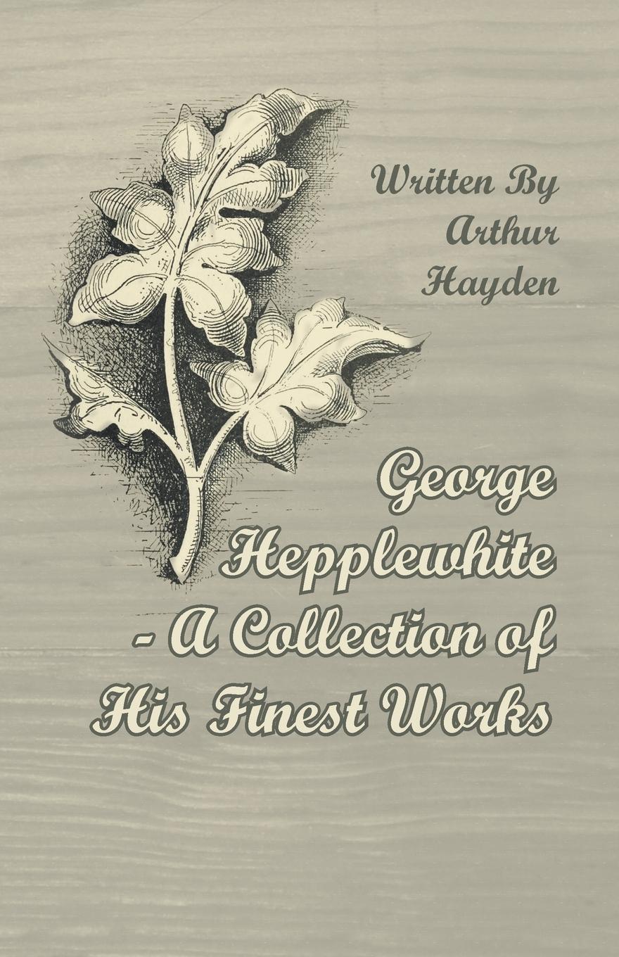 Vorderes Coverbild George Hepplewhite - A Collection of His Finest Works