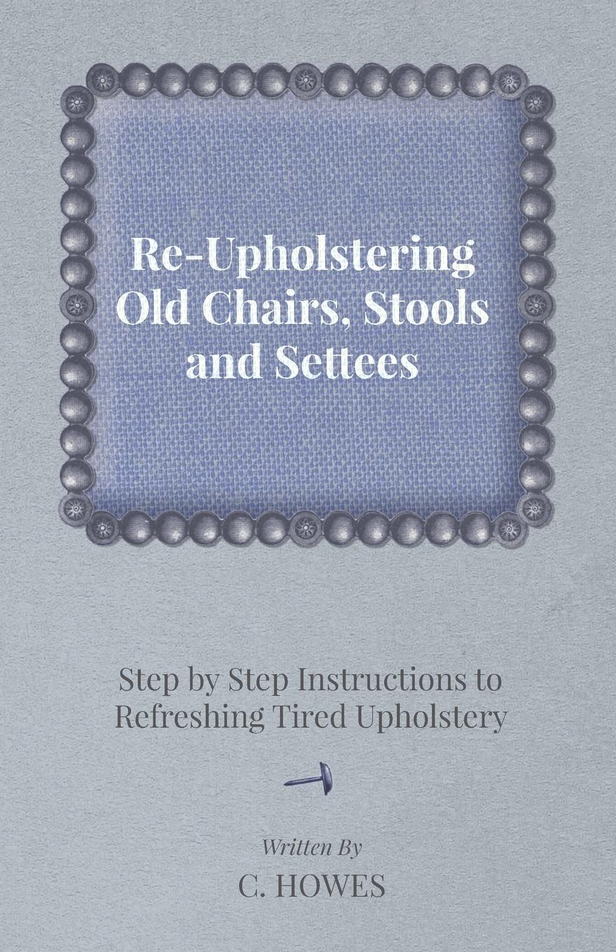 Vorderes Coverbild Re-Upholstering Old Chairs, Stools and Settees - Step by Step Instructions to Refreshing Tired Upholstery